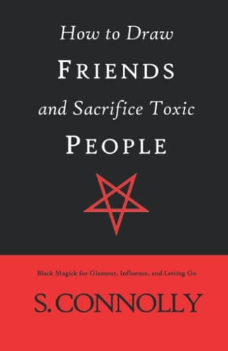 How to Draw Friends and Sacrifice Toxic People Black Magick for Glamour, Influence, and Letting Go