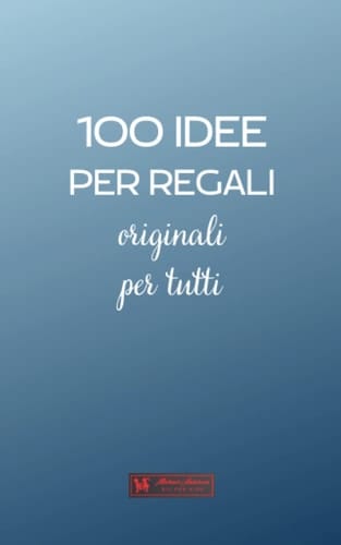 100 IDEE PER REGALI originali per tutti: Una guida per chi vuole rendere felici i propri cari con una sorpresa originale per ogni occasione. (100 ideas) (Italian Edition)