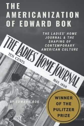 The Americanization of Edward Bok: The Ladies' Home Journal & The Shaping of Contemporary American Culture