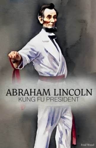 Abraham Lincoln: Kung Fu President: The story of how Abraham Lincoln used Kung Fu to Live