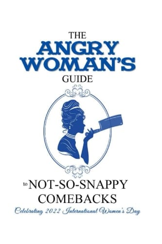 The Angry Woman's Guide to not-so-snappy comebacks, Vol 2: Celebrating 2022 International Women’s Day (Angry Woman's Guide Series)
