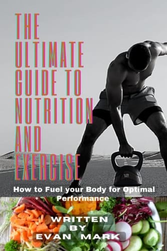 The Ultimate Guide to Nutrition and Exercise: How to Fuel your Body for Optimal Performance