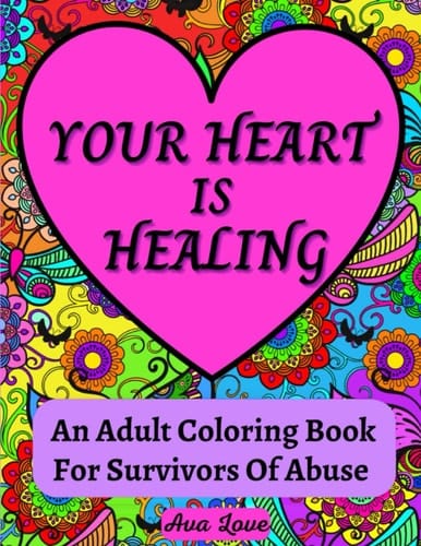 Your Heart Is Healing: An Adult Coloring Book For Survivors Of Abuse