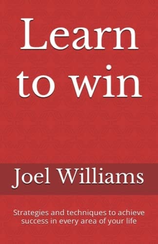 Learn to win: Strategies and techniques to achieve success in every area of your life