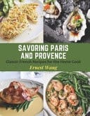 Savoring Paris and Provence - Classic French Recipes for the Home Cook