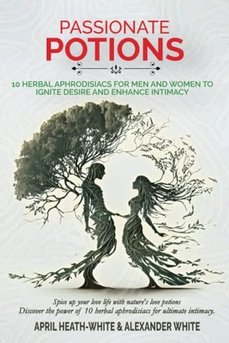 Passionate Potions: 10 Herbal Aphrodisiacs for Men and Women to Ignite Desire and Enhance Intimacy: "Spice up your love life with nature's love potions - Discover the power of 10 herbal aphrodisiacs
