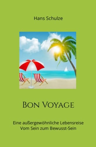 Bon voyage - eine außergewöhnliche Lebensreise : vom Sein zum Bewusst-Sein : Autobiografie