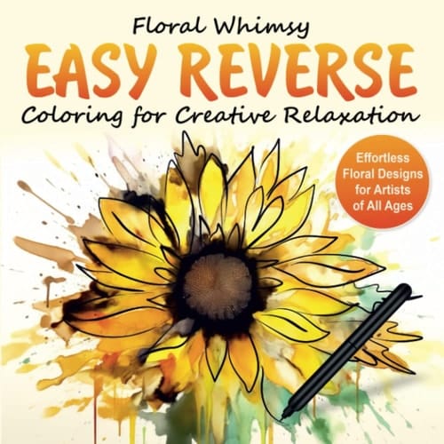Floral Whimsy: Easy Reverse Coloring for Creative Relaxation: Effortless Floral Designs for Artists of All Ages