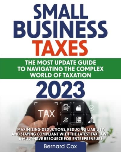Small Business Taxes 2023: The Most Update Guide to Navigating the Complex World of Taxation | Maximizing Deductions, Reducing Liability, and Staying ... Laws, A Must-Have Resource for Entrepreneurs