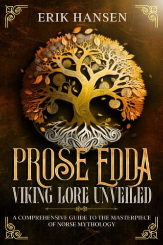 THE PROSE EDDA: VIKING LORE UNVEILED: A Comprehensive Guide to The Masterpiece of Norse Mythology (Norse Mythology and Heathen Traditions: A Journey into Norse Paganism)