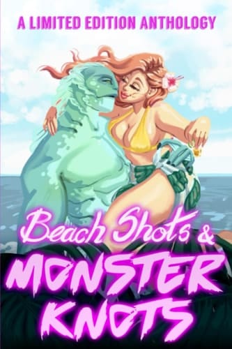 Beach Shots & Monster Knots: A Limited Edition Anthology