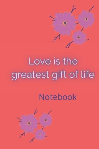 Love is the Greatest Gift of Life: Noteboook