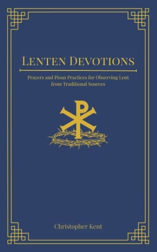 Lenten Devotions: Prayers and Pious Practices for Observing Lent from Traditional Sources