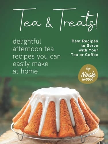 Tea & Treats!: Delightful Afternoon Tea Recipes You Can Easily Make at Home