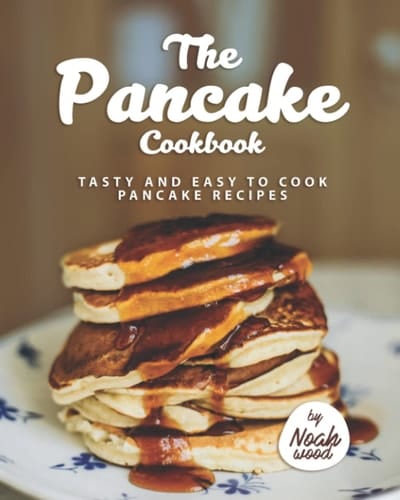 The Pancake Cookbook: Tasty and Easy to Cook Pancake Recipes