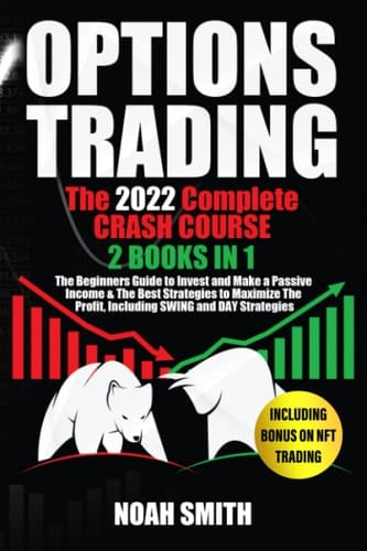 OPTIONS TRADING: The 2022 Complete CRASH COURSE (2 books in 1): The Beginners Guide to Invest and Make a Passive Income & The Best Strategies to Maximize The Profit, Including SWING and DAY Strategies