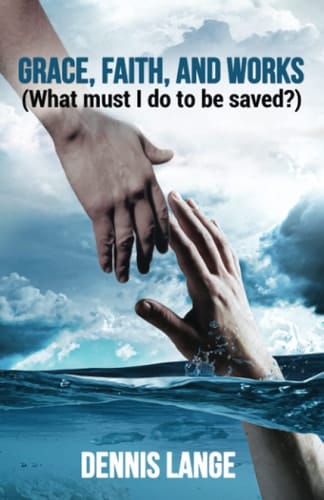Grace, Faith, And Works: What Must I Do To Be Saved?