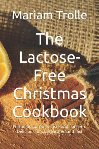 The Lactose-Free Christmas Cookbook: Formulas for every taste and concern. Delicious, uncomplicated and fast