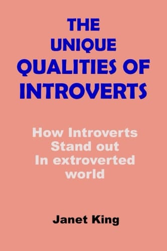 THE UNIQUE QUALITIES OF INTROVERTS: How Introverts Stand out In extroverted world