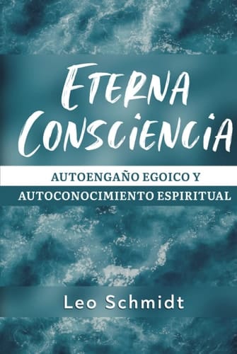 Eterna Consciencia: Autoengaño egoico y autoconocimiento espiritual (Spanish Edition)