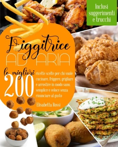 Friggitrice ad aria: Le Migliori 200 Ricette Scelte per Chi Vuole Cucinare, Friggere, Grigliare e Arrostire in Modo Sano, Semplice e Veloce Senza ... (Versione in Bianco e Nero) (Italian Edition)