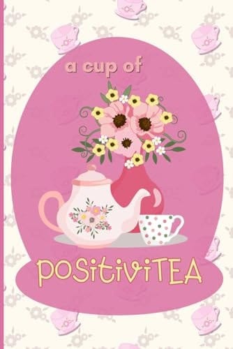 A Cup Of PositiviTEA: Positive Affirmations Journal For Tea Breaks