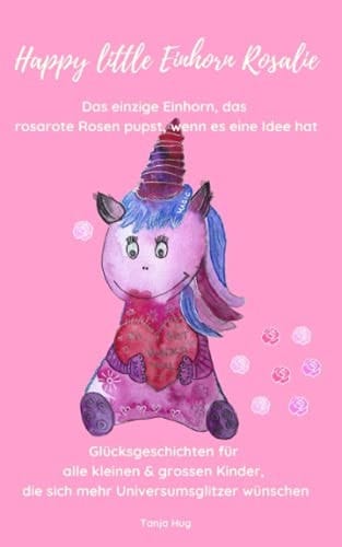 Happy Little Einhorn Rosalie Glücksgeschichten Für Alle Kleinen and Grossen Kinder, Die Sich Mehr Universumsglitzer Wünschen