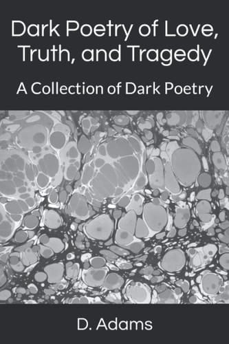 Dark Poetry of Love, Truth, and Tragedy: A Collection of Dark Poetry