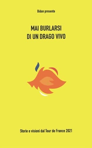 Mai burlarsi di un drago vivo: Storie e visioni dal Tour de France 2021 (Italian Edition)