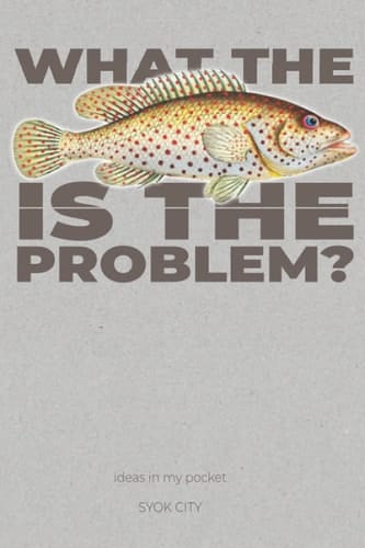 WHAT THE FISH IS THE PROBLEM?: ideas in my pocket (OVERCALM)