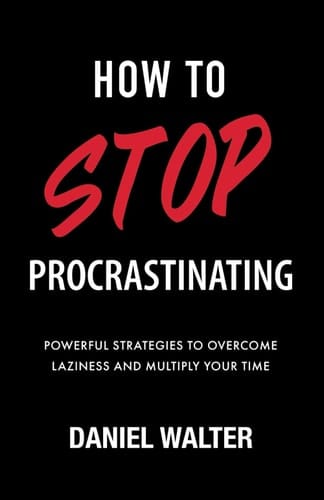 How to Stop Procrastinating Powerful Strategies to Overcome Laziness and Multiply Your Time