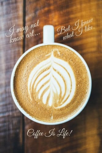 I may not know art... but I know what I like Coffee Is Life!: 6X9" 124 blank lined pages - Coffee Lover Themed Journal