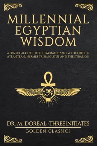 Millennial Egyptian Wisdom A Practical Guide to the Emerald Tablets of Thoth the Atlantean, Hermes Trismegistus and the Kybalion