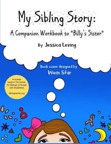 My Sibling Story A Companion Workbook to "Billy's Sister" Proceeds Support The Center for Siblings of People with Disabilities