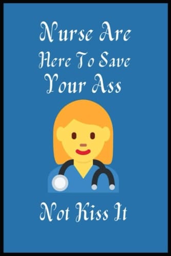 Nurse Are Here To Save Your Ass Not kiss it: :Nurse log book nurse notebook journal of a nurse gift for her gift for nurse birthday gift Paperback