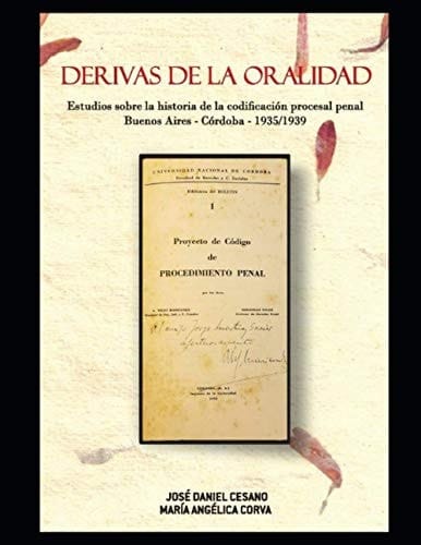 Derivas de la oralidad Estudios sobre la historia de la codificación procesal penal. Buenos Aires - Córdoba - 1935/1939