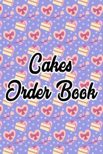 Cakes Order Book: Bakery Order Log Book, Small Business Owner Organizer, Journal For Pastry Chef, Bakers, and Baking Lovers