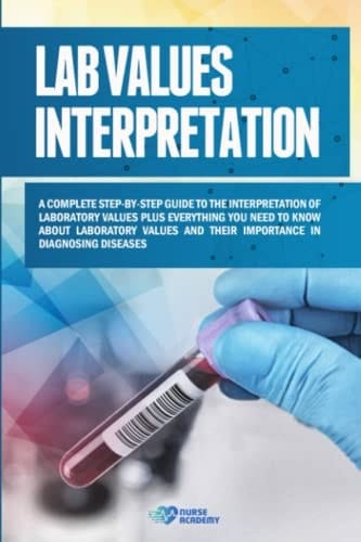 Lab Values Interpretation A Complete Step-by-step Guide to the Interpretation of Laboratory Values Plus Everything You Need to Know about Laboratory Values and Their Importance in Diagnosing Diseases