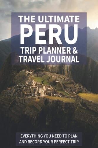 The Ultimate Peru Trip Planner & Travel Journal: Everything You Need to Plan and Record Your Perfect Trip