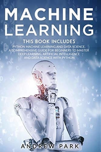 Machine Learning This Book Includes: Python Machine Learning and Data Science. a Comprehensive Guide for Beginners to Master Deep Learning, Artificial Intelligence and Data Science with Python