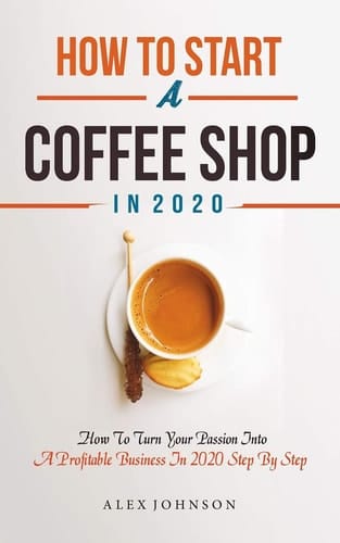 How To Start A Coffee Shop in 2020 How To Turn Your Passion Into A Profitable Business In 2020 Step By Step
