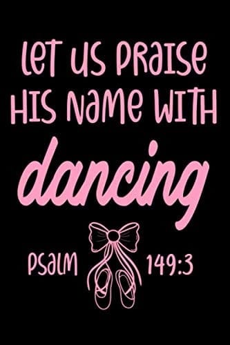 Let Us Praise His Name With Dancing Psalm 149:3: Lined Journal Notebook for Christian Women, Worship Leaders, Dancers, Ballet Teachers, Prayer ... With Dancing Psalm 149:3 Journal Notebook