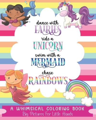 Dance with Fairies, Ride a Unicorn, Swim with a Mermaid, Chase Rainbows A Whimsical Coloring Book - Big Pictures for Little Hands