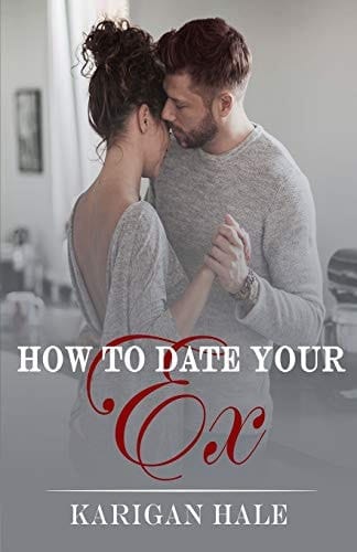 How To Date Your Ex A Snarky, Steamy Second Chance Romance