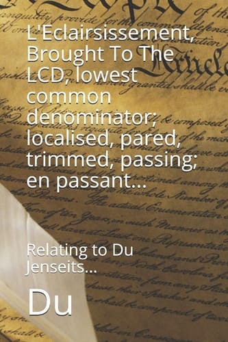 L'Eclairsissement, Brought To The LCD, Lowest Common Denominator; Localised, Pared, Trimmed, Passing; en Passant... Relating to Du Jenseits...