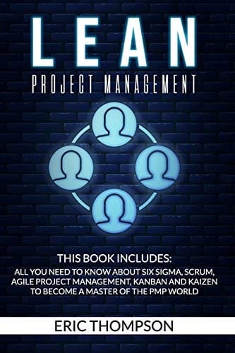 Lean Project Management This Book Includes: All You Need to Know about Six Sigma, Scrum, Agile Project Management, Kanban and Kaizen to Become a Master of The PMP World