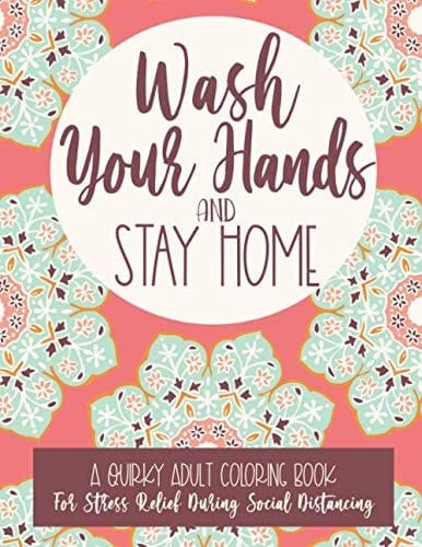 Wash Your Hands and Stay Home A Quirky Adult Coloring Book for Stress Relief During Social Distancing