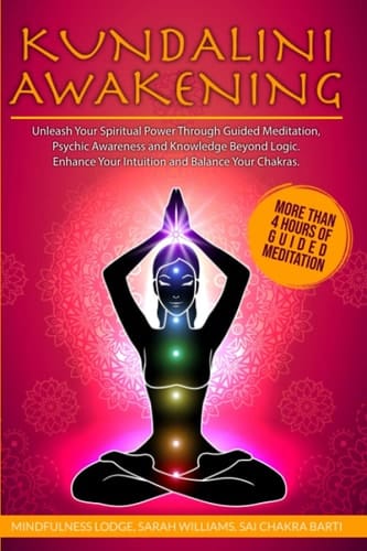 Kundalini Awakening Unleash Your Spiritual Power Through Guided Meditation, Psychic Awareness and Knowledge Beyond Logic. Enhance Your Intuition and Balance Your Chakras.