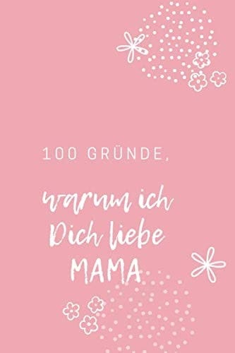 100 Gründe, Warum Ich Dich Liebe Mama. . ein Geschenk Für Einen Geliebten Menschen, eine Originelle Liebeserklärung Zum Ausfüllen und Verschenken Why I Love You Book