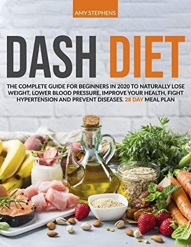 Dash Diet The Complete Guide For Beginners in 2020 To Naturally Lose Weight, Lower Blood Pressure, Improve Your Health, Fight Hypertension And Prevent Diseases - 28-Day Meal Plan